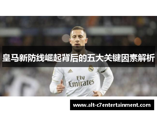 皇马新防线崛起背后的五大关键因素解析
