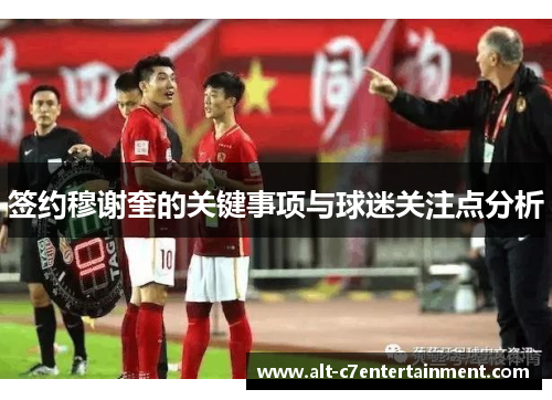 签约穆谢奎的关键事项与球迷关注点分析
