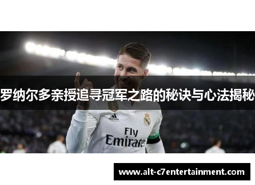 罗纳尔多亲授追寻冠军之路的秘诀与心法揭秘