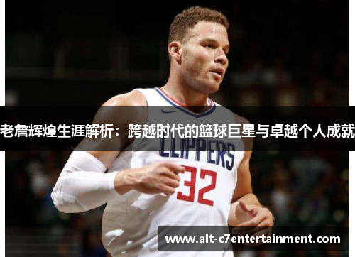 老詹辉煌生涯解析：跨越时代的篮球巨星与卓越个人成就