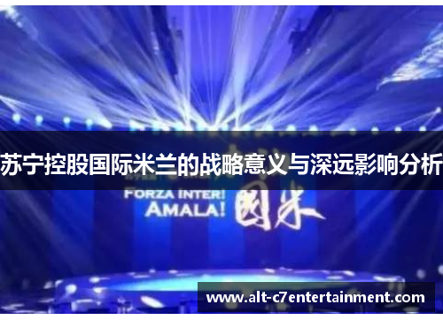 苏宁控股国际米兰的战略意义与深远影响分析