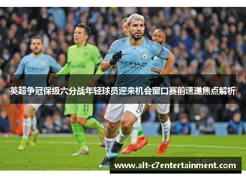 英超争冠保级六分战年轻球员迎来机会窗口赛前速递焦点解析