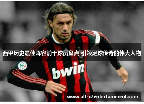 西甲历史最佳阵容前十球员盘点 引领足球传奇的伟大人物